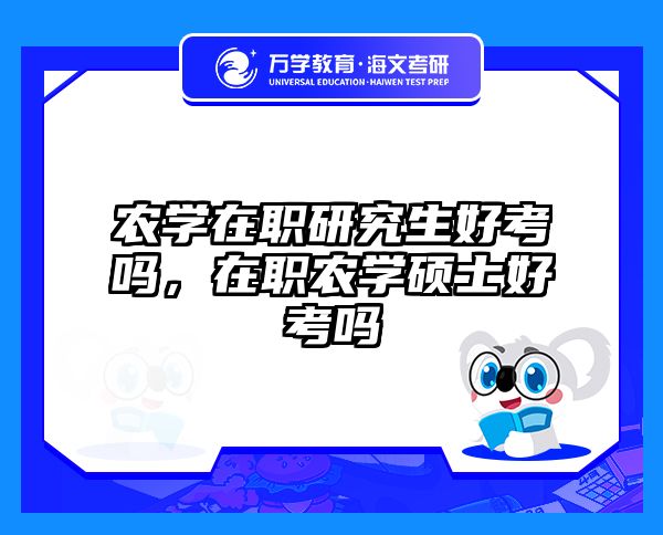 农学在职研究生好考吗，在职农学硕士好考吗