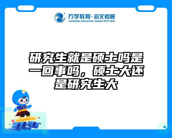 研究生就是硕士吗是一回事吗，硕士大还是研究生大