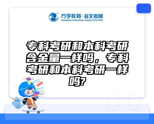 专科考研和本科考研含金量一样吗，专科考研和本科考研一样吗?