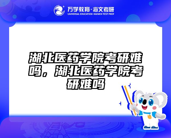 湖北医药学院考研难吗，湖北医药学院考研难吗