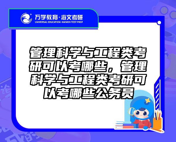 管理科学与工程类考研可以考哪些，管理科学与工程类考研可以考哪些公务员