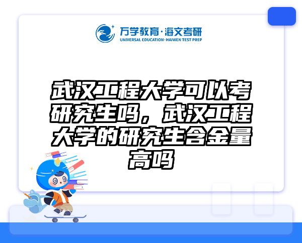 武汉工程大学可以考研究生吗，武汉工程大学的研究生含金量高吗
