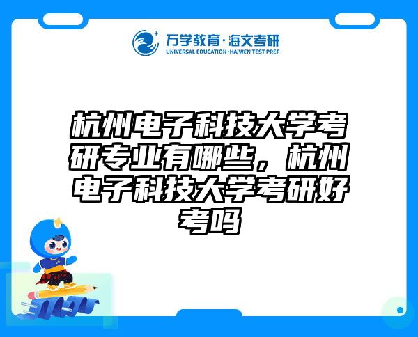杭州电子科技大学考研专业有哪些，杭州电子科技大学考研好考吗