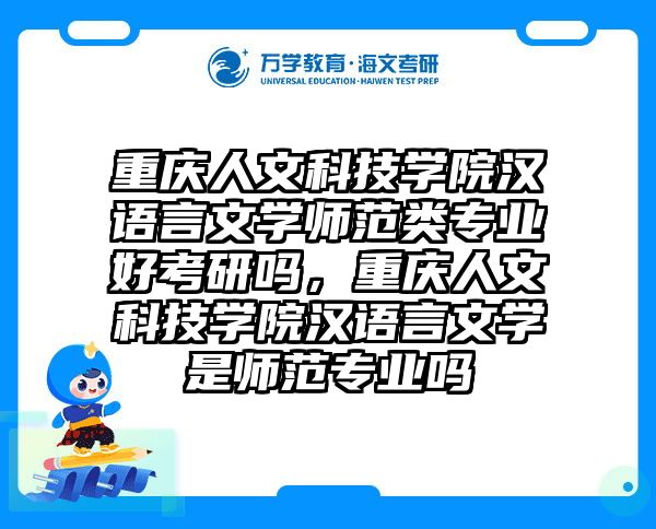 重庆人文科技学院汉语言文学师范类专业好考研吗，重庆人文科技学院汉语言文学是师范专业吗