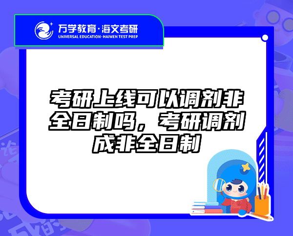 考研上线可以调剂非全日制吗，考研调剂成非全日制