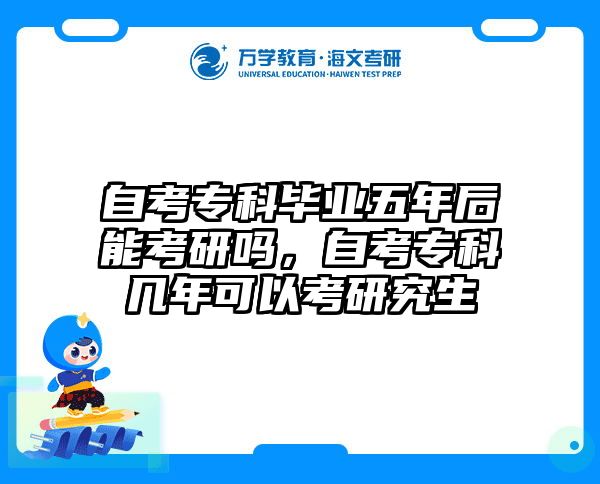 自考专科毕业五年后能考研吗，自考专科几年可以考研究生