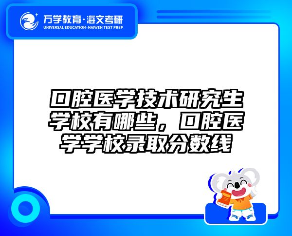 口腔医学技术研究生学校有哪些，口腔医学学校录取分数线