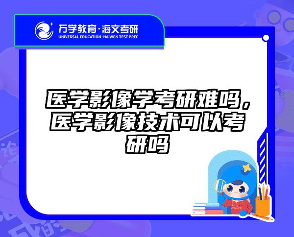 医学影像学考研难吗，医学影像技术可以考研吗