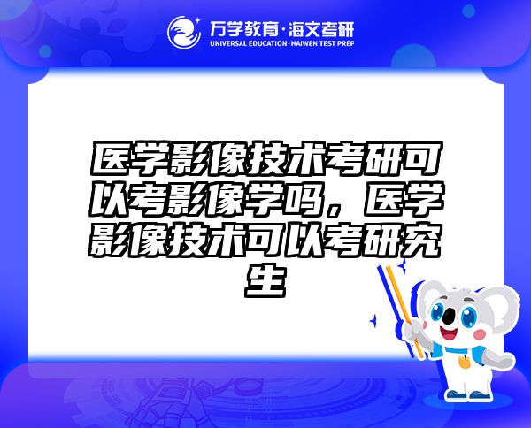 医学影像技术考研可以考影像学吗，医学影像技术可以考研究生