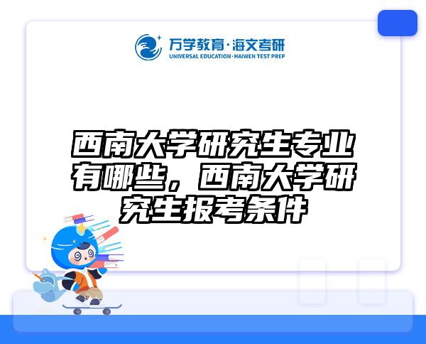 西南大学研究生专业有哪些，西南大学研究生报考条件