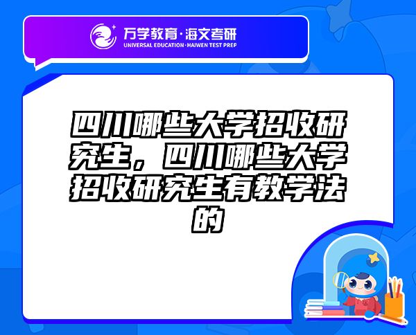 四川哪些大学招收研究生,四川哪些大学招收研究生有教学法的