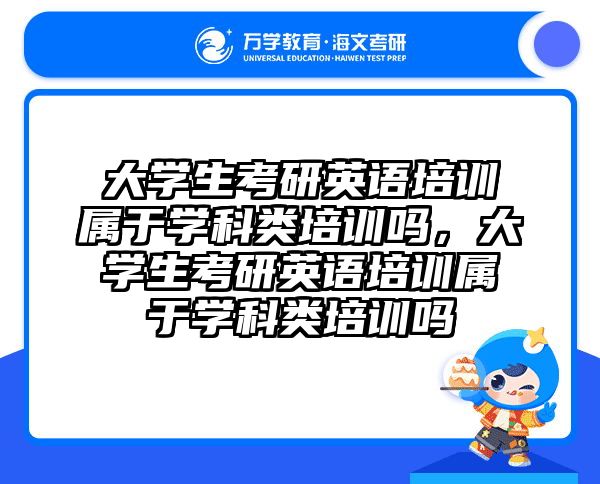 大学生考研英语培训属于学科类培训吗，大学生考研英语培训属于学科类培训吗