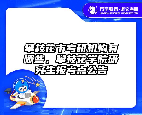 攀枝花市考研机构有哪些，攀枝花学院研究生报考点公告
