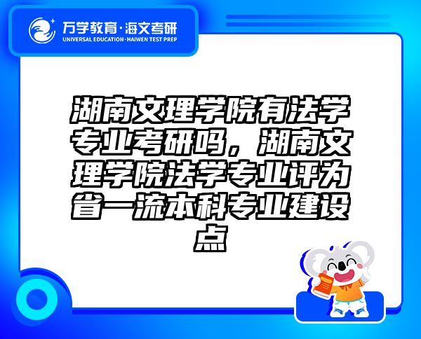 湖南文理学院有法学专业考研吗，湖南文理学院法学专业评为省一流本科专业建设点
