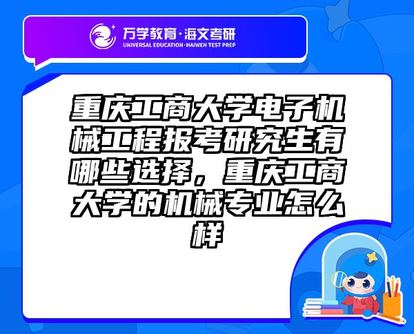 重庆工商大学电子机械工程报考研究生有哪些选择，重庆工商大学的机械专业怎么样