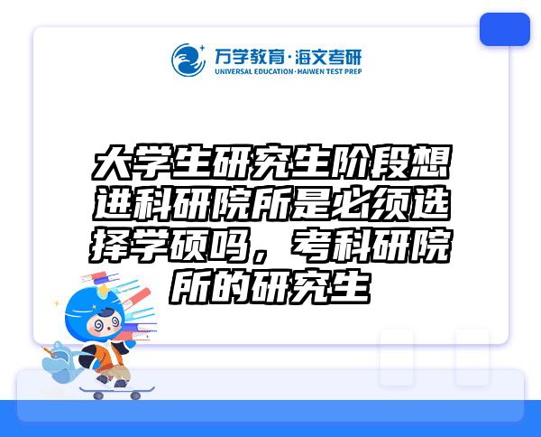 大学生研究生阶段想进科研院所是必须选择学硕吗，考科研院所的研究生