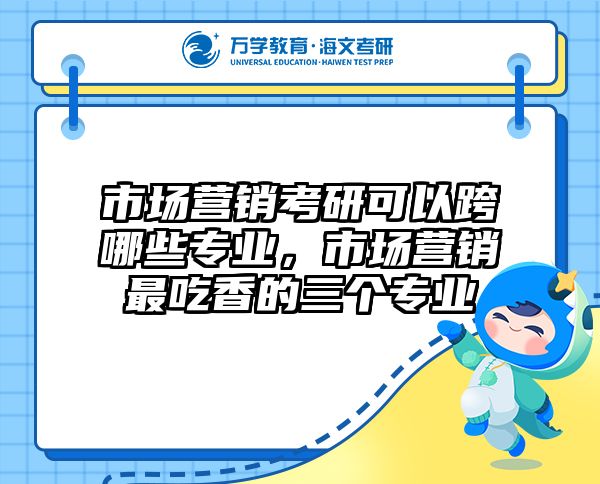 市场营销考研可以跨哪些专业，市场营销最吃香的三个专业