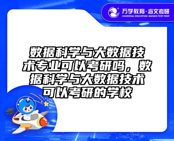 数据科学与大数据技术专业可以考研吗，数据科学与大数据技术可以考研的学校