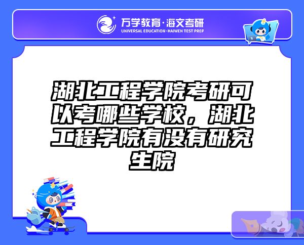 湖北工程学院考研可以考哪些学校，湖北工程学院有没有研究生院
