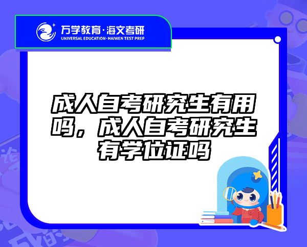 成人自考研究生有用吗，成人自考研究生有学位证吗