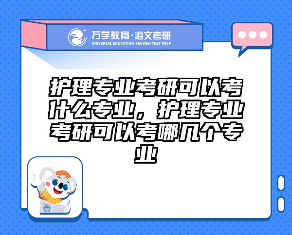 护理专业考研可以考什么专业，护理专业考研可以考哪几个专业