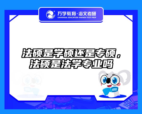 法硕是学硕还是专硕，法硕是法学专业吗