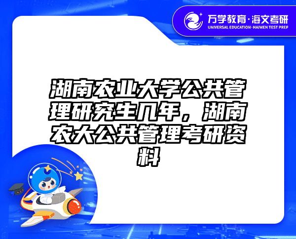 湖南农业大学公共管理研究生几年，湖南农大公共管理考研资料