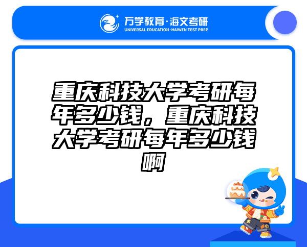重庆科技大学考研每年多少钱,重庆科技大学考研每年多少钱啊