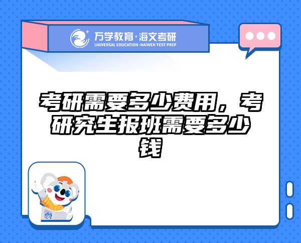 考研需要多少费用，考研究生报班需要多少钱