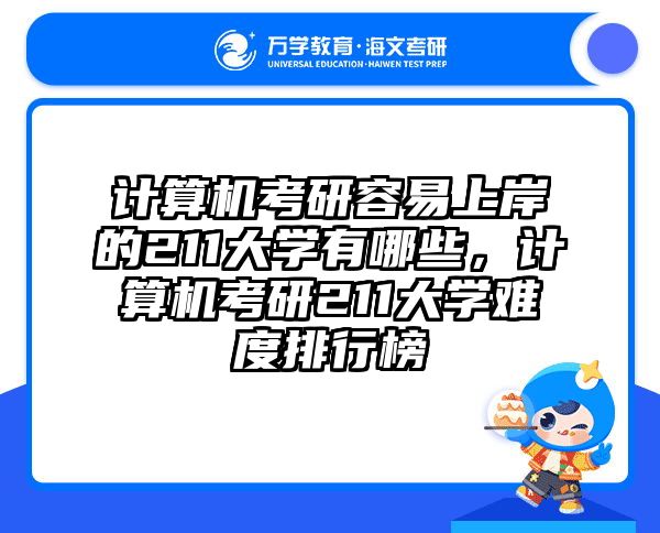 计算机考研容易上岸的211大学有哪些,计算机考研211大学难度排行榜