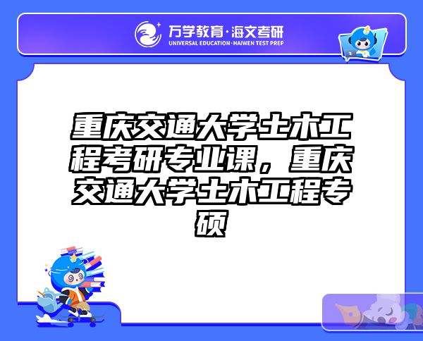 重庆交通大学土木工程考研专业课,重庆交通大学土木工程专硕