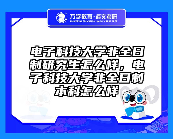 电子科技大学非全日制研究生怎么样，电子科技大学非全日制本科怎么样
