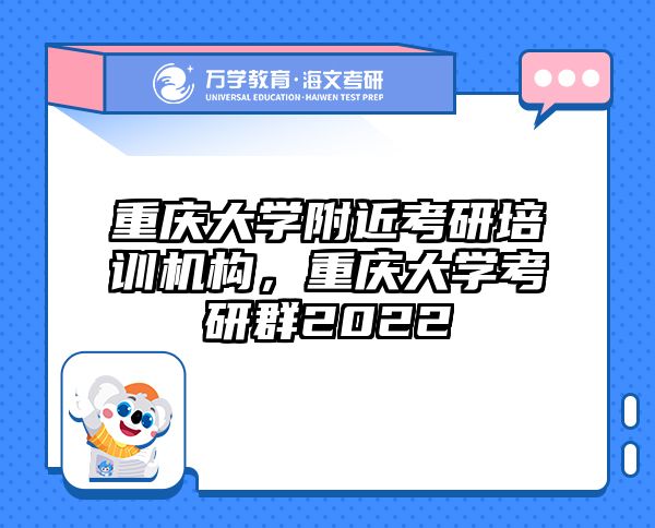 重庆大学附近考研培训机构,重庆大学考研群2022