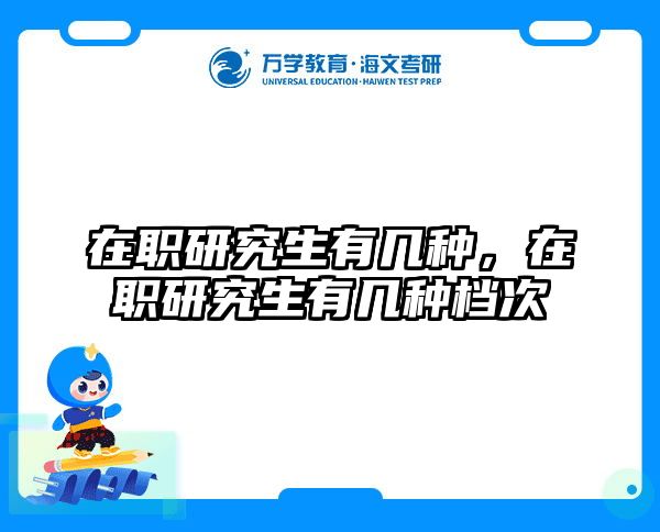 在职研究生有几种，在职研究生有几种档次