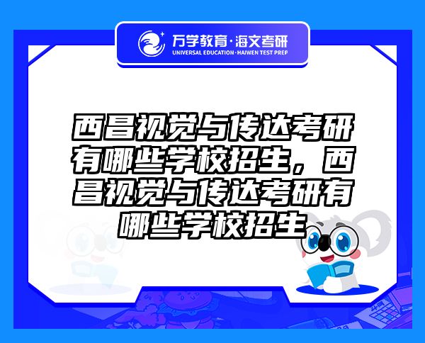 西昌视觉与传达考研有哪些学校招生，西昌视觉与传达考研有哪些学校招生