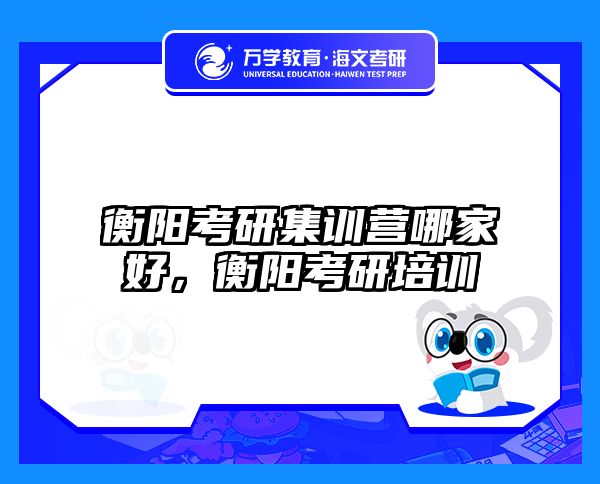 衡阳考研集训营哪家好，衡阳考研培训