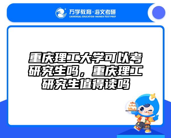 重庆理工大学可以考研究生吗,重庆理工研究生值得读吗