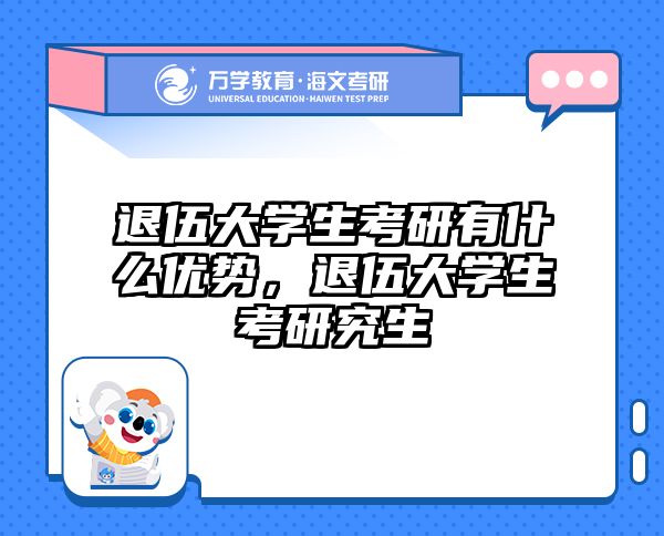 退伍大学生考研有什么优势，退伍大学生考研究生