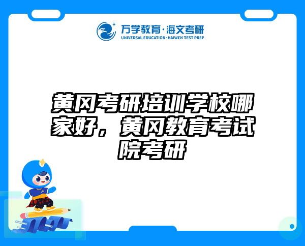 黄冈考研培训学校哪家好，黄冈教育考试院考研