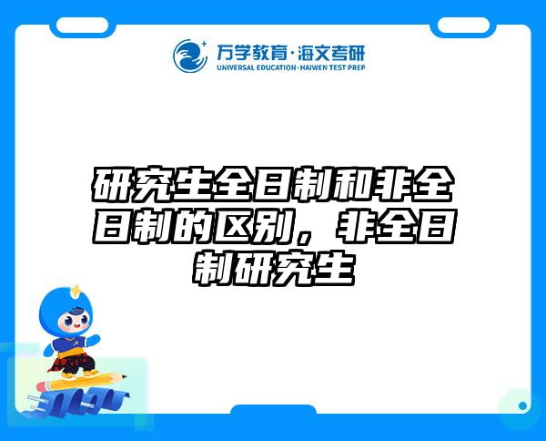 研究生全日制和非全日制的区别,非全日制研究生