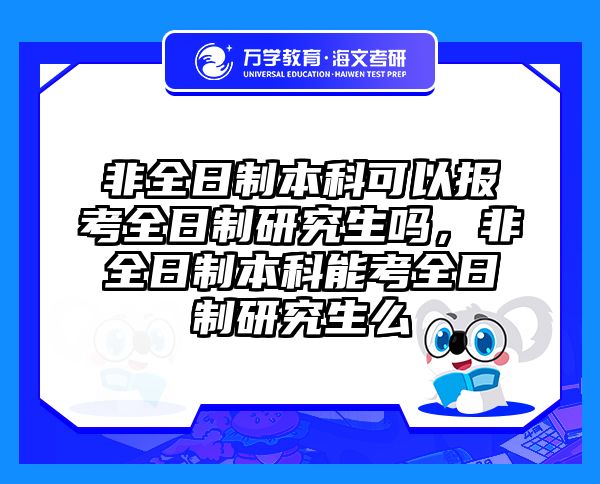非全日制本科可以报考全日制研究生吗，非全日制本科能考全日制研究生么