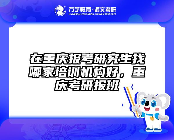 在重庆报考研究生找哪家培训机构好，重庆考研报班