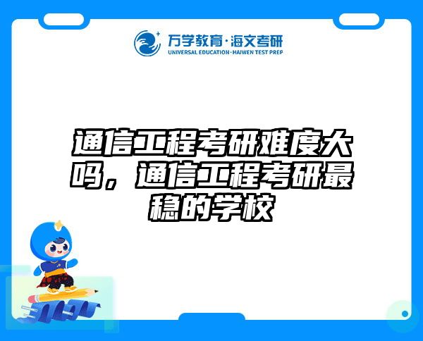 通信工程考研难度大吗，通信工程考研最稳的学校