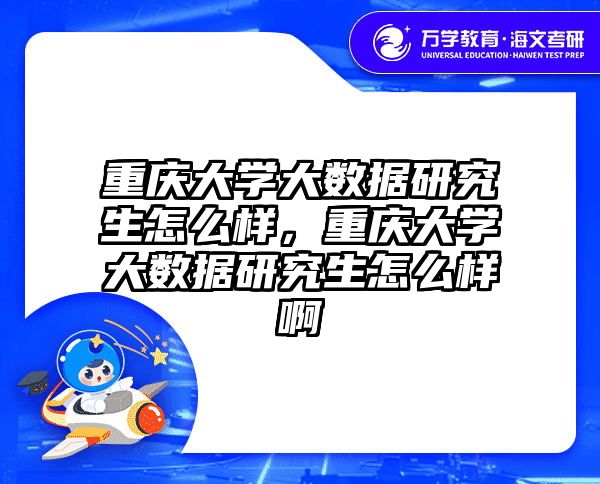 重庆大学大数据研究生怎么样,重庆大学大数据研究生怎么样啊