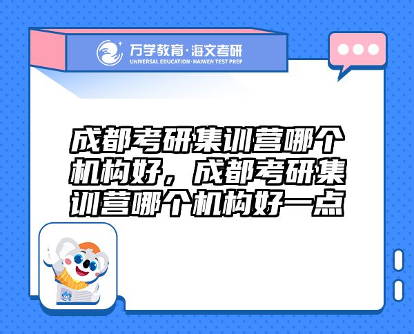 成都考研集训营哪个机构好，成都考研集训营哪个机构好一点