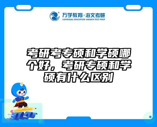 考研考专硕和学硕哪个好，考研专硕和学硕有什么区别