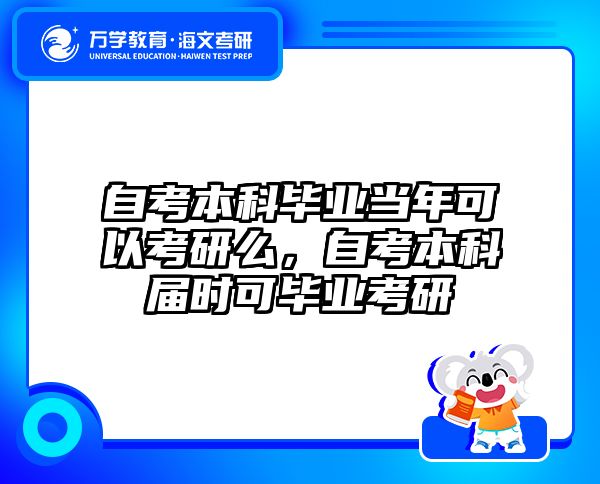 自考本科毕业当年可以考研么，自考本科届时可毕业考研