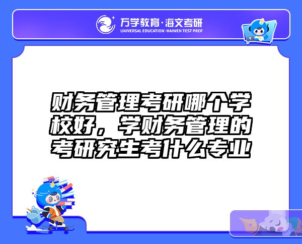 财务管理考研哪个学校好,学财务管理的考研究生考什么专业