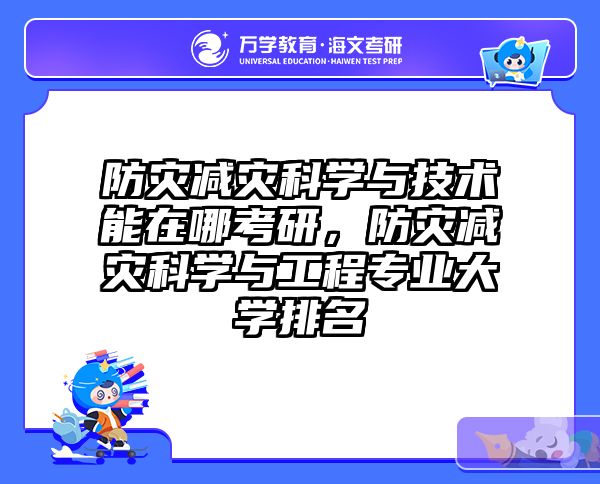 防灾减灾科学与技术能在哪考研，防灾减灾科学与工程专业大学排名