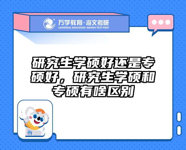 研究生学硕好还是专硕好，研究生学硕和专硕有啥区别